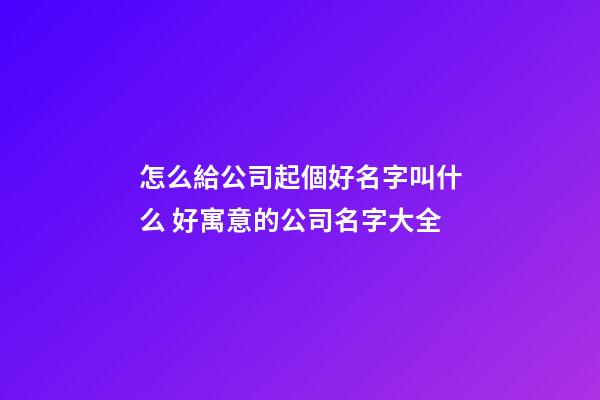 怎么給公司起個好名字叫什么 好寓意的公司名字大全-第1張-公司起名-玄機派